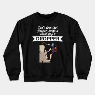 Dont drop that stopper cause it could stop a dropper Crewneck Sweatshirt